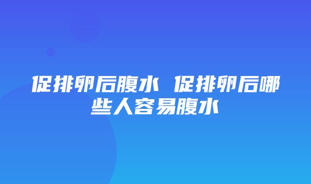 促排卵后腹水 促排卵后哪些人容易腹水