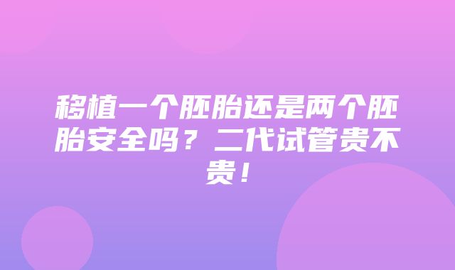 移植一个胚胎还是两个胚胎安全吗？二代试管贵不贵！