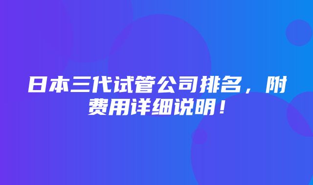 日本三代试管公司排名，附费用详细说明！