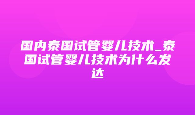 国内泰国试管婴儿技术_泰国试管婴儿技术为什么发达