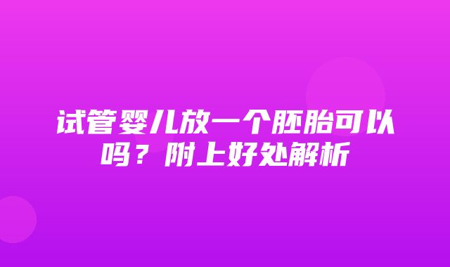 试管婴儿放一个胚胎可以吗？附上好处解析