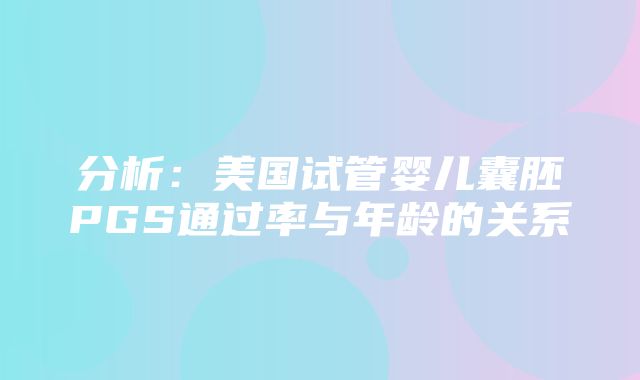 分析：美国试管婴儿囊胚PGS通过率与年龄的关系