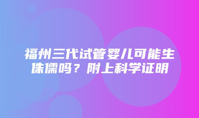 福州三代试管婴儿可能生侏儒吗？附上科学证明