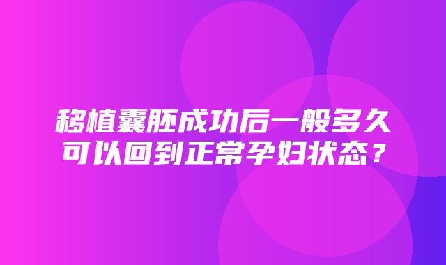 移植囊胚成功后一般多久可以回到正常孕妇状态？