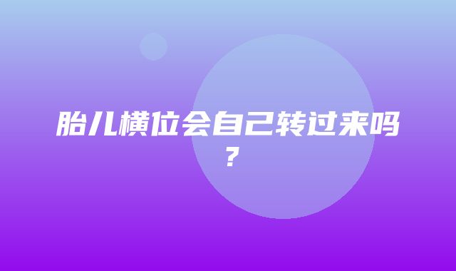 胎儿横位会自己转过来吗？