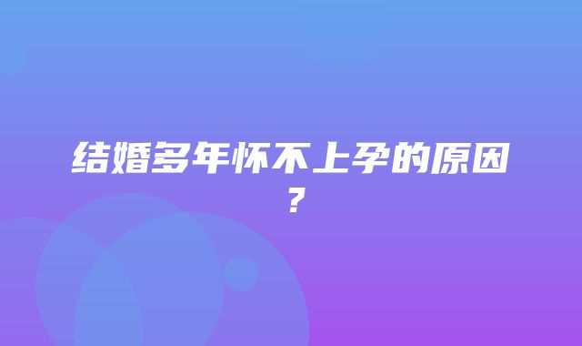 结婚多年怀不上孕的原因？