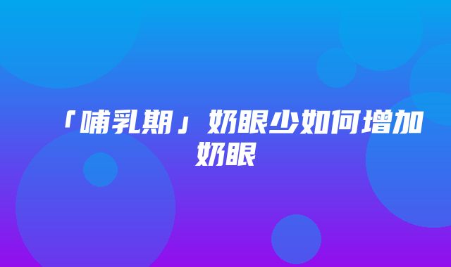 「哺乳期」奶眼少如何增加奶眼