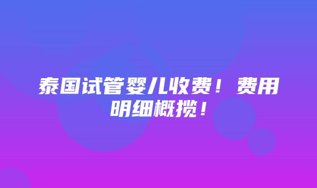 泰国试管婴儿收费！费用明细概揽！