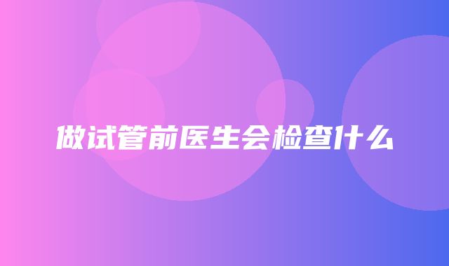 做试管前医生会检查什么