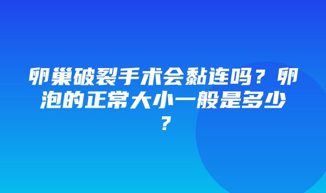 卵巢破裂手术会黏连吗？卵泡的正常大小一般是多少？