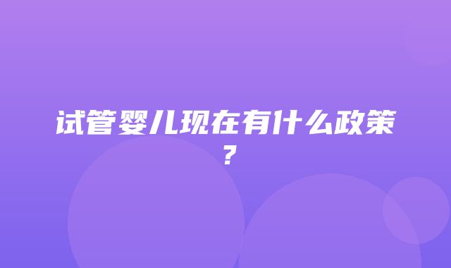 试管婴儿现在有什么政策？