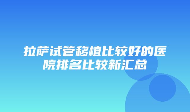 拉萨试管移植比较好的医院排名比较新汇总