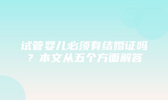 试管婴儿必须有结婚证吗？本文从五个方面解答