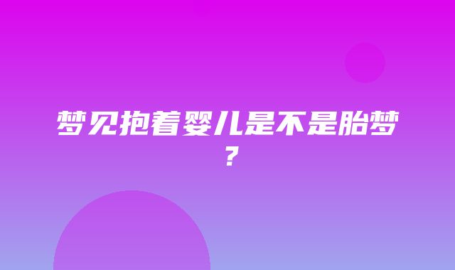 梦见抱着婴儿是不是胎梦？