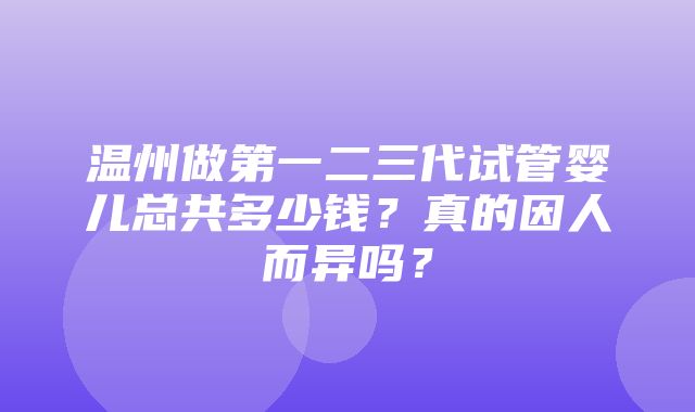 温州做第一二三代试管婴儿总共多少钱？真的因人而异吗？