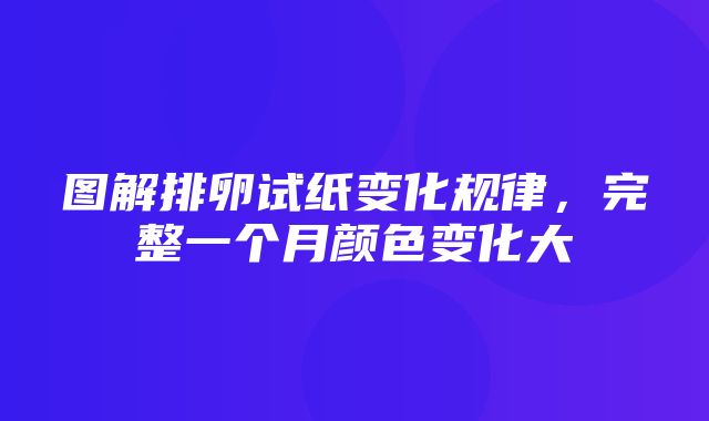 图解排卵试纸变化规律，完整一个月颜色变化大