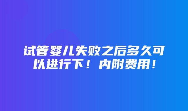 试管婴儿失败之后多久可以进行下！内附费用！