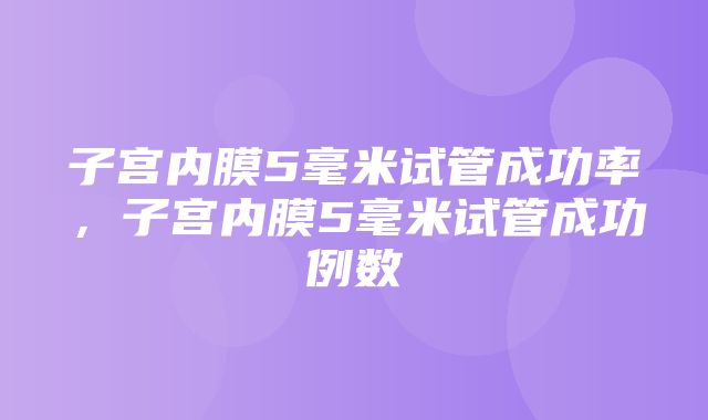 子宫内膜5毫米试管成功率，子宫内膜5毫米试管成功例数