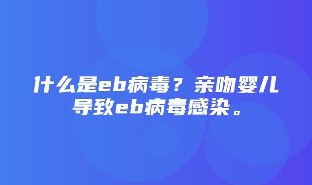 什么是eb病毒？亲吻婴儿导致eb病毒感染。