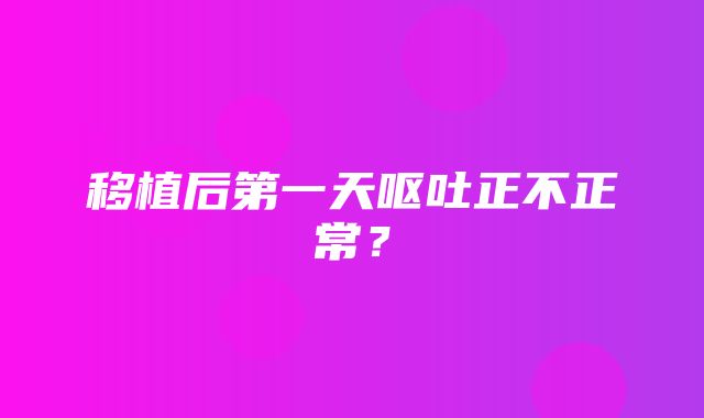 移植后第一天呕吐正不正常？