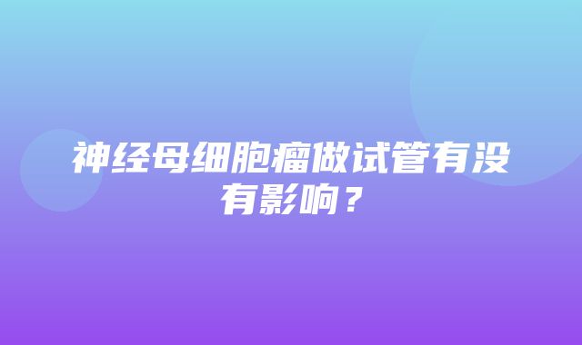 神经母细胞瘤做试管有没有影响？