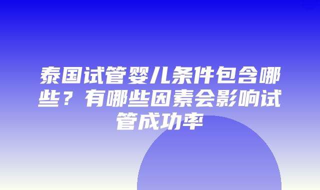 泰国试管婴儿条件包含哪些？有哪些因素会影响试管成功率