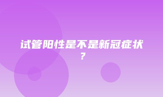 试管阳性是不是新冠症状？