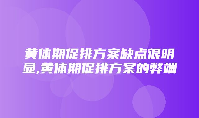 黄体期促排方案缺点很明显,黄体期促排方案的弊端