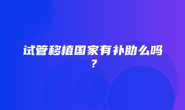 试管移植国家有补助么吗？