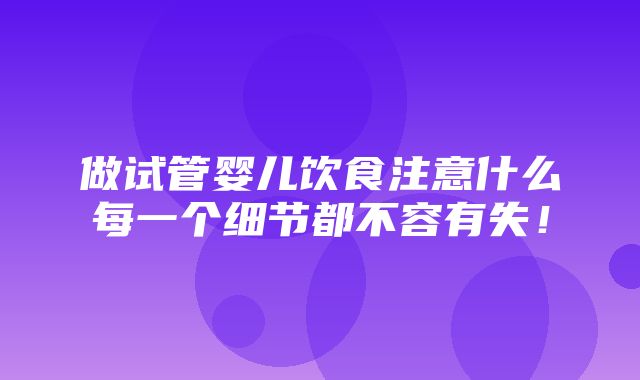 做试管婴儿饮食注意什么每一个细节都不容有失！