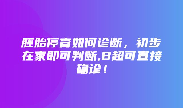 胚胎停育如何诊断，初步在家即可判断,B超可直接确诊！