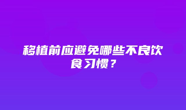 移植前应避免哪些不良饮食习惯？