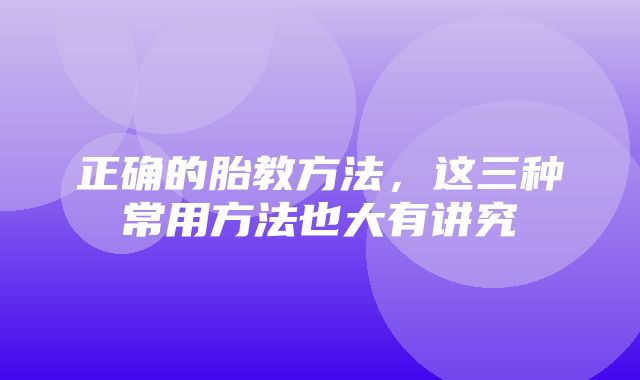 正确的胎教方法，这三种常用方法也大有讲究