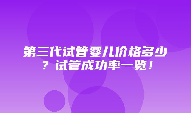 第三代试管婴儿价格多少？试管成功率一览！