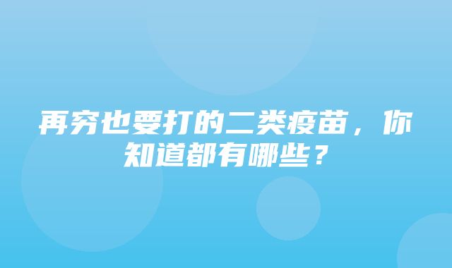 再穷也要打的二类疫苗，你知道都有哪些？