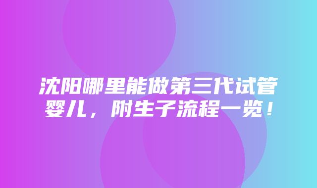 沈阳哪里能做第三代试管婴儿，附生子流程一览！