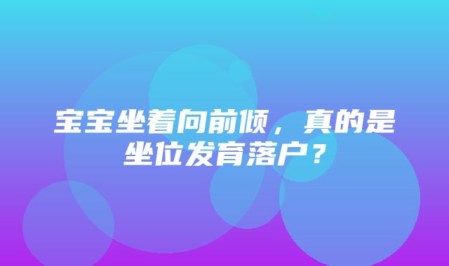 宝宝坐着向前倾，真的是坐位发育落户？