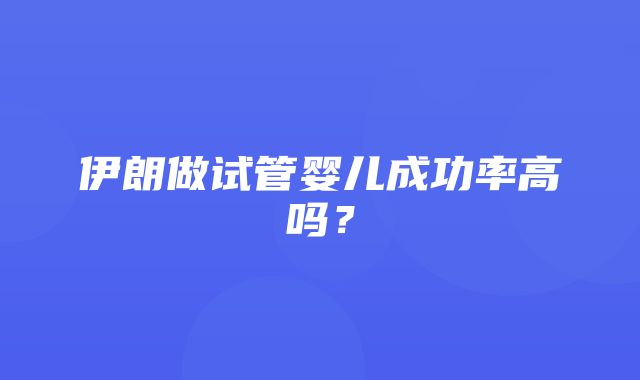 伊朗做试管婴儿成功率高吗？