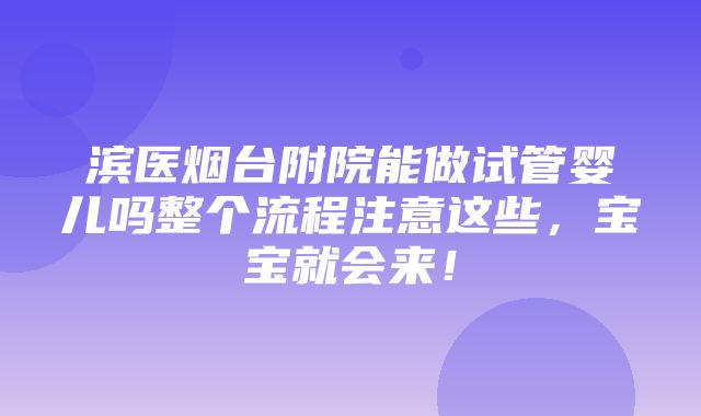 滨医烟台附院能做试管婴儿吗整个流程注意这些，宝宝就会来！