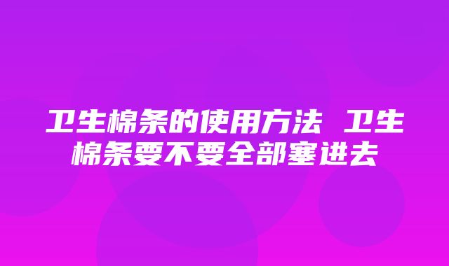 卫生棉条的使用方法 卫生棉条要不要全部塞进去