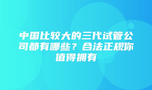 中国比较大的三代试管公司都有哪些？合法正规你值得拥有