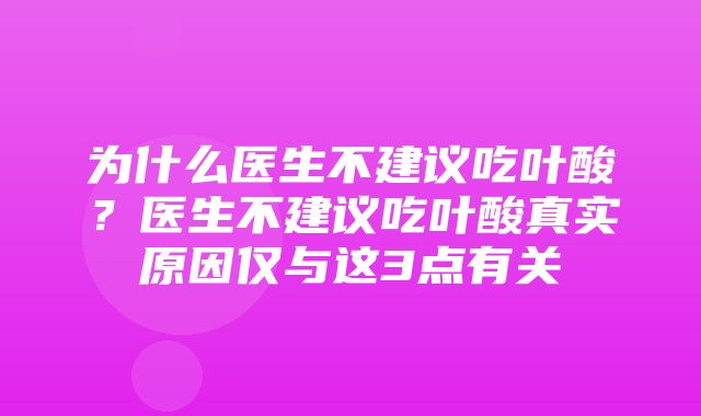 为什么医生不建议吃叶酸？医生不建议吃叶酸真实原因仅与这3点有关