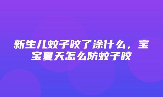 新生儿蚊子咬了涂什么，宝宝夏天怎么防蚊子咬