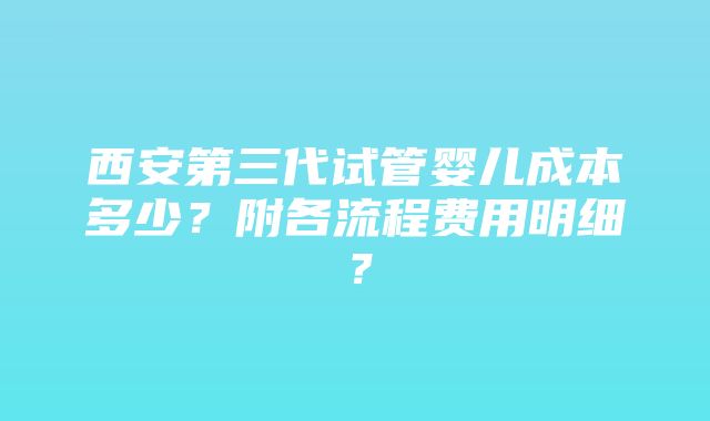 西安第三代试管婴儿成本多少？附各流程费用明细？