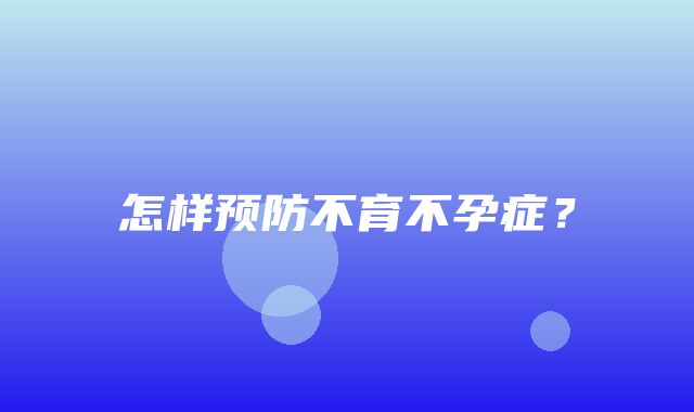 怎样预防不育不孕症？