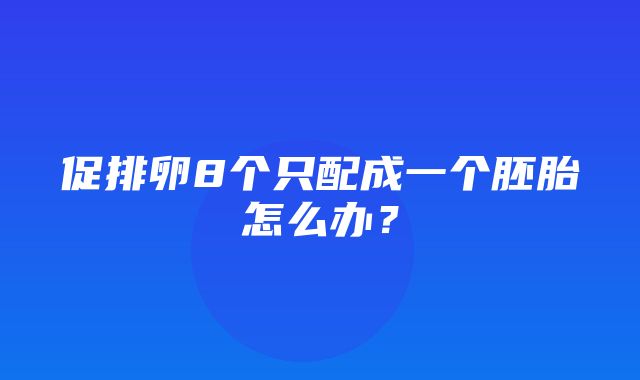 促排卵8个只配成一个胚胎怎么办？