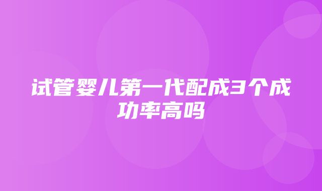 试管婴儿第一代配成3个成功率高吗