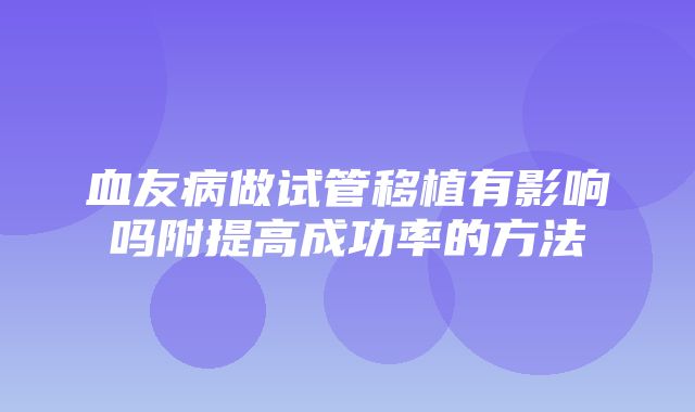 血友病做试管移植有影响吗附提高成功率的方法