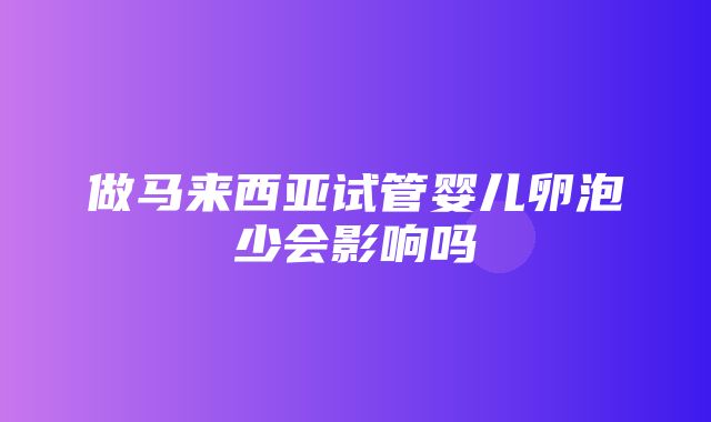 做马来西亚试管婴儿卵泡少会影响吗