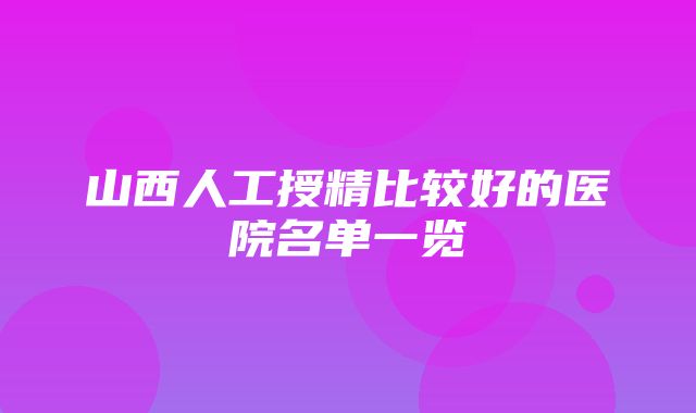 山西人工授精比较好的医院名单一览